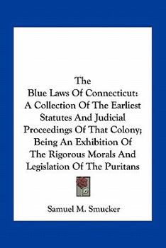 Paperback The Blue Laws Of Connecticut: A Collection Of The Earliest Statutes And Judicial Proceedings Of That Colony; Being An Exhibition Of The Rigorous Mor Book