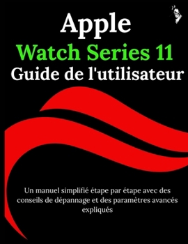 Apple Watch Series 11 Guide de l'utilisateur: Un manuel simplifié étape par étape avec des conseils de dépannage et des paramètres avancés expliqués