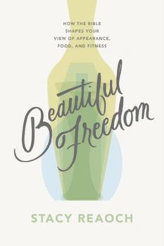 Paperback Beautiful Freedom: How the Bible Shapes Your View of Appearance, Food, and Fitness Book