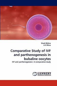 Comparative Study of IVF and parthenogenesis in bubaline oocytes: IVF and parthenogenesis: A comparative study