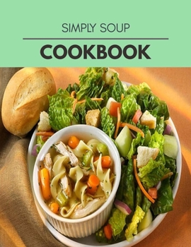 Simply Soup Cookbook: Easy and Delicious for Weight Loss Fast, Healthy Living, Reset your Metabolism - Eat Clean, Stay Lean with Real Foods
