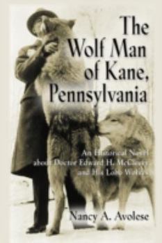 Paperback The Wolf Man of Kane, Pennsylvania: An Historical Novel About Doctor Edward H. Mccleery and His Lobo Wolves Book