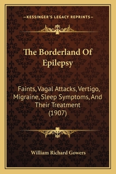 Paperback The Borderland Of Epilepsy: Faints, Vagal Attacks, Vertigo, Migraine, Sleep Symptoms, And Their Treatment (1907) Book
