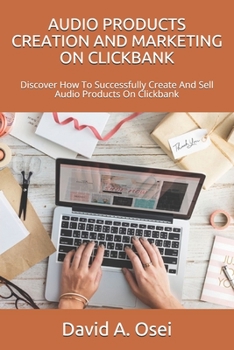 AUDIO PRODUCTS CREATION AND MARKETING ON CLICKBANK: Discover How To Successfully Create And Sell Audio Products On Clickbank