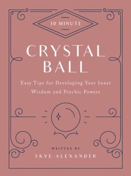 10-Minute Crystal Ball: Easy Tips for Developing Your Inner Wisdom and Psychic Powers