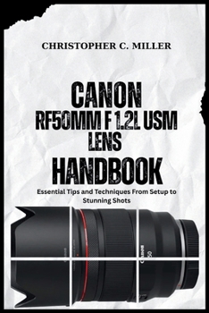 Paperback Canon Rf50mm F 1.2l Usm Lens Handbook: Essential Tips and Techniques From Setup to Stunning Shots Book
