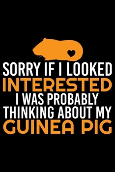 Paperback Sorry If I Looked Interested I Was Probably Thinking About My Guinea Pig: Guinea Pigs Life Journal Notebook - Guinea Pigs Lover Gifts - Cute Guinea Pi Book