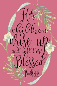 Paperback Her Children Arise Up And Call Her Blessed Proverbs 31: 28 Sermon Notes Journal: Pink Floral 6x9 Church Notes Book, Ladies Church Notebook, Christian Book