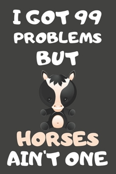 I Got 99 Problems But Horses Ain't One: Horse Gifts For Horse Lovers | Blank Lined Notebooks, Journals, Planners and Diaries to Write In