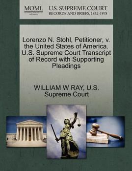 Paperback Lorenzo N. Stohl, Petitioner, V. the United States of America. U.S. Supreme Court Transcript of Record with Supporting Pleadings Book