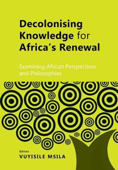 Paperback Decolonising Knowledge for Africa's Renewal: Examining Africa Perspective and Philosophies Book