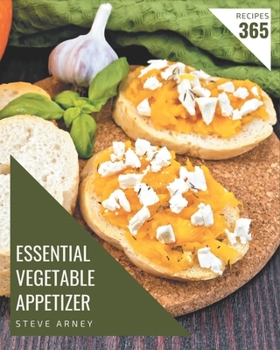 365 Essential Vegetable Appetizer Recipes: A Vegetable Appetizer Cookbook for Effortless Meals