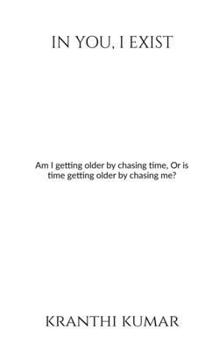 Paperback In you, I exist: Am I getting older by chasing time, Or is time getting older by chasing me? Book