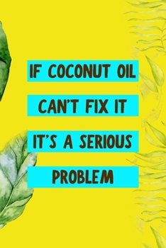 Paperback If Coconut Oil Can't Fix It It's A Serious Problem: Notebook Journal Composition Blank Lined Diary Notepad 120 Pages Paperback Yellow Green Plants Coc Book