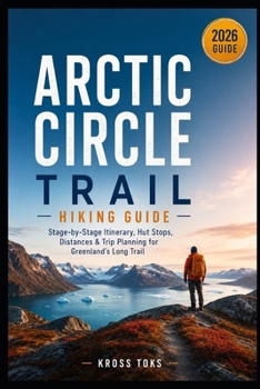 Arctic Circle Trail Hiking Guide: Stage-by-Stage Itinerary, Hut Stops, Distances & Trip Planning for Greenland’s Long Trail