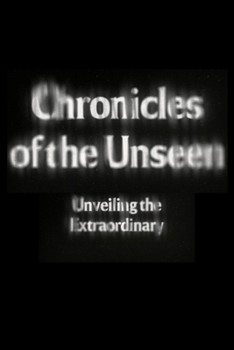 Chronicles of the Unseen: Unveiling the Extraordinary