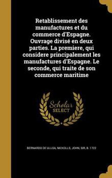 Hardcover Retablissement des manufactures et du commerce d'Espagne. Ouvrage divisé en deux parties. La premiere, qui considere principalement les manufactures d [French] Book