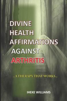 Paperback Divine Health Affirmations Against Arthritis: ..a Therapy That Works!!... Book