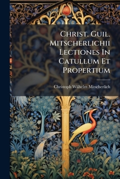 Paperback Christ. Guil. Mitscherlichii Lectiones In Catullum Et Propertium Book