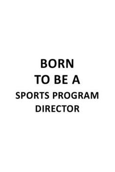 Born To Be A Sports Program Director: New Sports Program Director Notebook, Sports Program Chief/President Journal Gift, Diary, Doodle Gift or Notebook | 6 x 9 Compact Size, 109 Blank Lined Pages