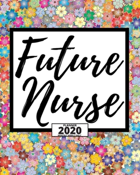 Future Nurse: 2020 Planner With Flowers For Nurse, 1-Year Daily, Weekly And Monthly Organizer With Calendar For Academic School Year (8" x 10")