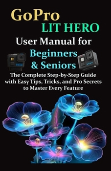 Paperback GoPro LIT HERO User Manual for Beginners & Seniors: The Complete Step-by-Step Guide with Easy Tips, Tricks, and Pro Secrets to Master Every Feature Book