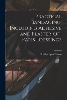 Paperback Practical Bandaging, Including Adhesive and Plaster-Of-Paris Dressings Book