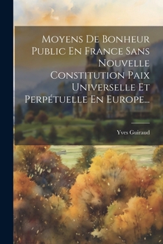 Paperback Moyens De Bonheur Public En France Sans Nouvelle Constitution Paix Universelle Et Perpétuelle En Europe... [French] Book