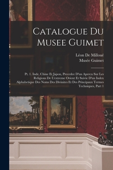 Paperback Catalogue Du Musee Guimet: Pt. 1. Inde, Chine Et Japon, Precedee D'un Apercu Sur Les Religions De L'extreme Orient Et Suivie D'un Index Alphabeti [French] Book