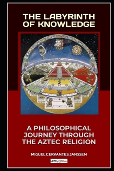 Paperback The Labyrinth of Knowledge: A Philosophical Journey Through the Aztec Religion Book