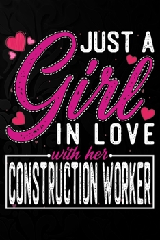 Just A Girl In Love With Her Construction worker: Cute Valentine's day or anniversary notebook for a girl whose boyfriend or husband is an awesome ... 100 Pages 6X9 Inch Lined journal notebook.