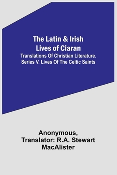 The Latin & Irish Lives of Ciaran: Translations Of Christian Literature. Series V. Lives Of The Celtic Saints