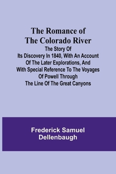 Paperback The Romance of the Colorado River; The Story of its Discovery in 1840, with an Account of the Later Explorations, and with Special Reference to the Vo Book