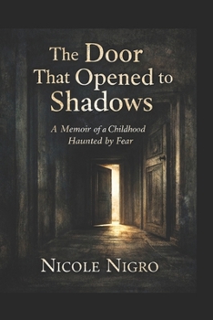 The Door That Opened to Shadows: A Memoir of a Childhood Haunted By Fear