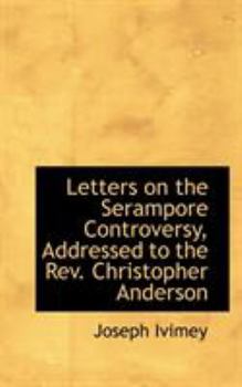 Letters On The Serampore Controversy: Addressed To Christopher Anderson