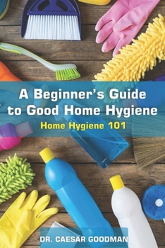 Paperback A Beginner's Guide to Good Home Hygiene: Home Hygiene 101 Book