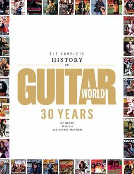 Paperback The Complete History of Guitar World: 30 Years of Music, Magic & Six-String Mayhem Book