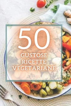 Paperback 50 Gustose Ricette Vegetariane: 50 deliziose ricette vegetariane facili da preparare e super gustose! [Italian] Book