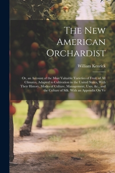 The New American Orchardist; or, An Account of the Most Valuable Varieties of Fruit, Adapted to Cultivation in the Climate of the United States, From ... Uses, Modes of Culture, and Management;...