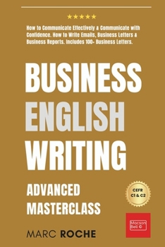 Paperback Business English Writing: Advanced Masterclass- How to Communicate Effectively & Communicate with Confidence: How to Write Emails, Business Lett Book