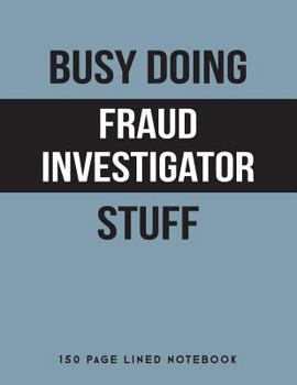 Busy Doing Fraud Investigator Stuff : 150 Page Lined Notebook