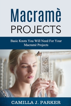 Macrame Projects: What Is Macrame? The Basics Of Macrame Outstanding DIY Macram? Projects.