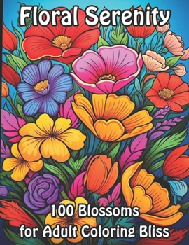 Floral Serenity: 100 Blossoms for Adult Coloring Bliss (Blossoming Beauty: Flower Coloring Collection)