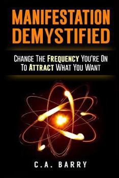 Paperback Manifestation Demystified: Change The Frequency You're On To Attract What You Wa Book