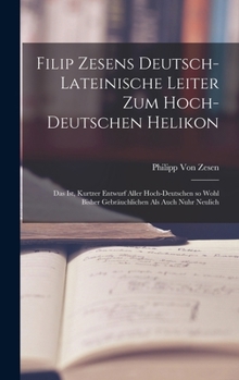 Hardcover Filip Zesens deutsch-lateinische Leiter zum hoch-deutschen Helikon: Das ist, kurtzer Entwurf aller hoch-deutschen so wohl bisher gebräuchlichen als au [German] Book