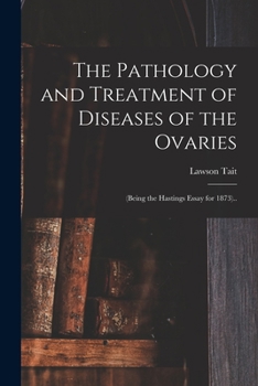 Paperback The Pathology and Treatment of Diseases of the Ovaries: (being the Hastings Essay for 1873).. Book