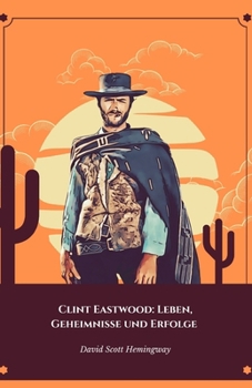 Clint Eastwood: Leben, Geheimnisse und Erfolge: Die endgültige Hommage an die Ikone des Western- und Actionkinos (German Edition)