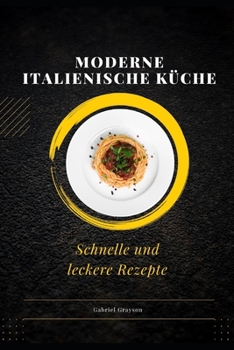moderne italienische Küche: Schnelle und leckere Rezepte