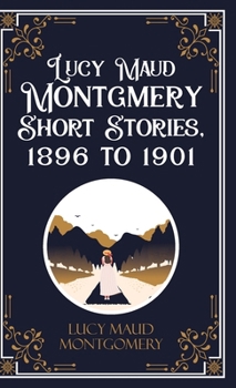 Hardcover Lucy Maud Montgmery Short Stories, 1896 to 1901 Book