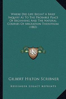 Where Did Life Begin? A Brief Inquiry As To The Probable Place Of Beginning And The Natural Courses Of Migration Therefrom